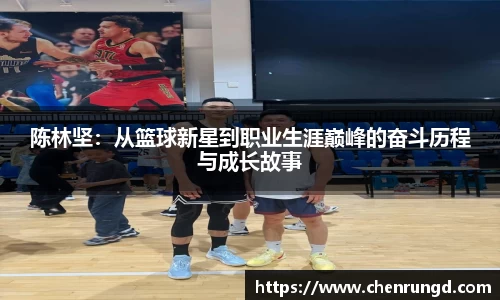 陈林坚：从篮球新星到职业生涯巅峰的奋斗历程与成长故事